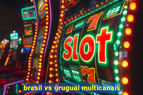 brasil vs uruguai multicanais